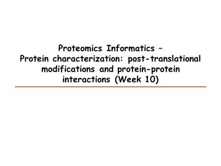 Proteomics Informatics – Protein characterization: post-translational modifications and protein-protein interactions (Week 10)