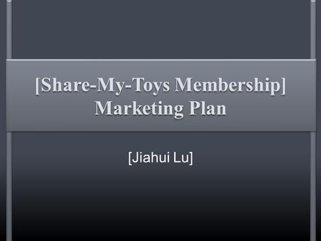 [Share-My-Toys Membership] Marketing Plan [Jiahui Lu]