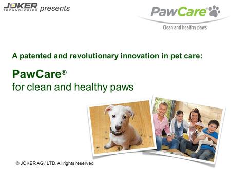 Presents © JOKER AG / LTD. All rights reserved. A patented and revolutionary innovation in pet care: PawCare ® for clean and healthy paws.