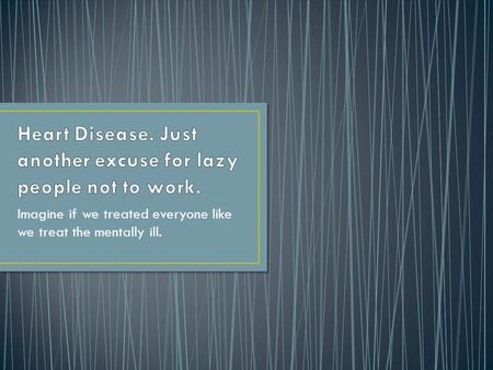 Heart Disease. Just another excuse for lazy people not to work.