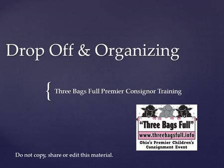 { Drop Off & Organizing Three Bags Full Premier Consignor Training Do not copy, share or edit this material.