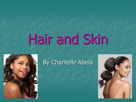 Hair and Skin By Chantelle Abela. Hair Hair is all over the body but I am going to talk about the hair on our head: the one we take care of a lot during.