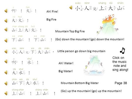 Ah! Fire! Big Fire Mountain Top Big Fire (Go) down the mountain! (go) down the mountain! Ah! Water! Big Water! Mountain Bottom Big Water (Go) up the mountain!