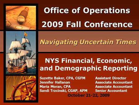 Office of Operations 2009 Fall Conference Navigating Uncertain Times October 21-22, 2009 NYS Financial, Economic, and Demographic Reporting Suzette Baker,