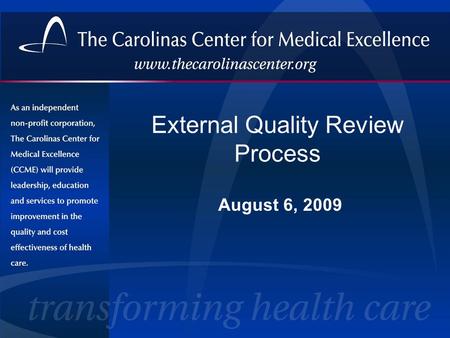 External Quality Review Process August 6, 2009. The Carolinas Center for Medical Excellence (CCME) A physician-sponsored, nonprofit health care quality.