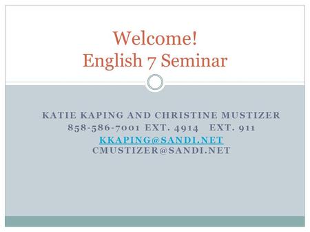 KATIE KAPING AND CHRISTINE MUSTIZER 858-586-7001 EXT. 4914 EXT. 911  Welcome! English 7 Seminar.