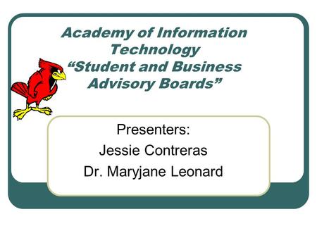 Academy of Information Technology “Student and Business Advisory Boards” Presenters: Jessie Contreras Dr. Maryjane Leonard.