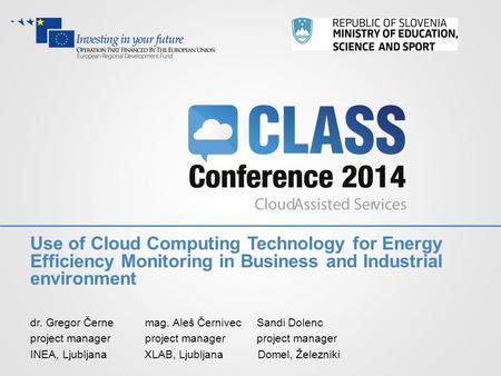 Use of Cloud Computing Technology for Energy Efficiency Monitoring in Business and Industrial environment dr. Gregor Černe mag. Aleš Černivec Sandi Dolenc.