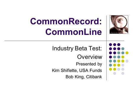CommonRecord: CommonLine Industry Beta Test: Overview Presented by Kim Shiflette, USA Funds Bob King, Citibank.