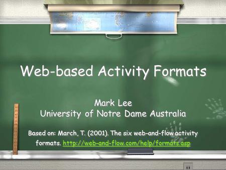 Web-based Activity Formats Mark Lee University of Notre Dame Australia Based on: March, T. (2001). The six web-and-flow activity formats.