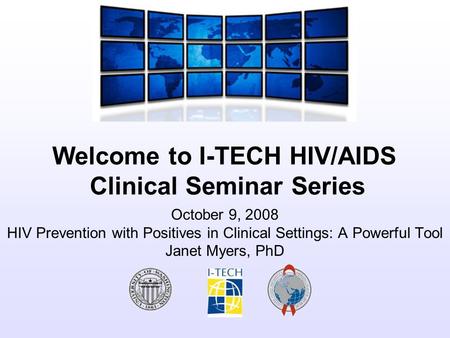 Welcome to I-TECH HIV/AIDS Clinical Seminar Series October 9, 2008 HIV Prevention with Positives in Clinical Settings: A Powerful Tool Janet Myers, PhD.