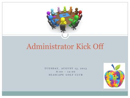 TUESDAY, AUGUST 13, 2013 8:00 – 12:00 SEASCAPE GOLF CLUB Administrator Kick Off.