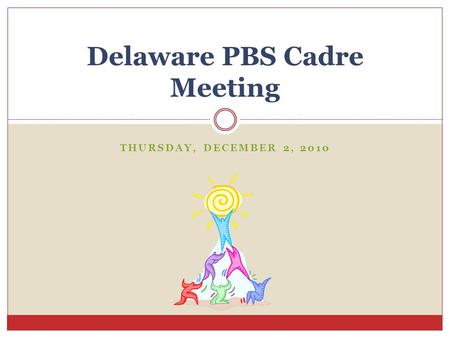 THURSDAY, DECEMBER 2, 2010 Delaware PBS Cadre Meeting.