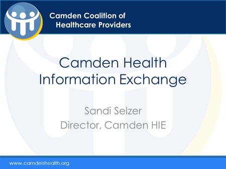 Camden Coalition of Healthcare Providers Camden Health Information Exchange Sandi Selzer Director, Camden HIE 1 Camden Coalition of Healthcare Providers.
