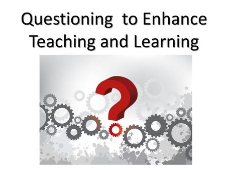 Questioning to Enhance Teaching and Learning. Asking questions is a very good way to find out about something. Kermit the Frog.