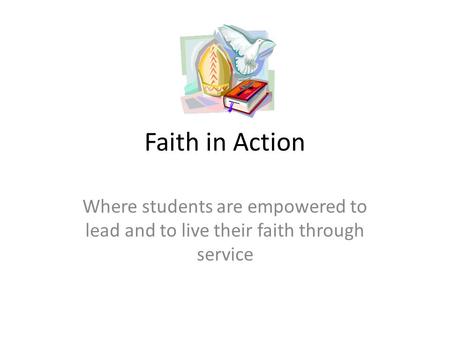 Faith in Action Where students are empowered to lead and to live their faith through service.