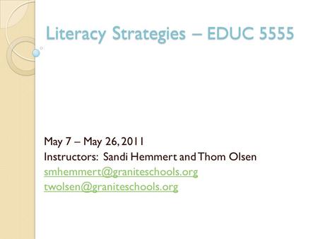 Literacy Strategies – EDUC 5555 May 7 – May 26, 2011 Instructors: Sandi Hemmert and Thom Olsen