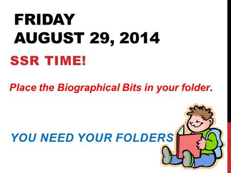FRIDAY AUGUST 29, 2014 SSR TIME! YOU NEED YOUR FOLDERS TODAY. Place the Biographical Bits in your folder.