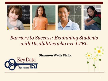 Barriers to Success: Examining Students with Disabilities who are LTEL Shannon Wells Ph.D. 1.