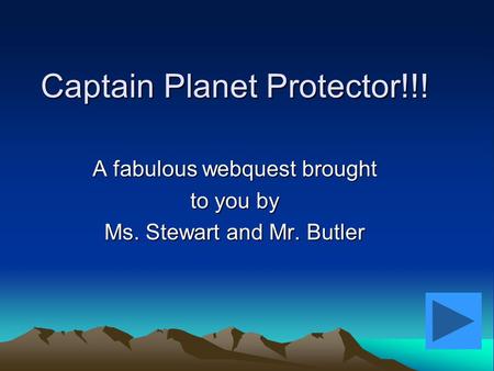 Captain Planet Protector!!! A fabulous webquest brought to you by Ms. Stewart and Mr. Butler.