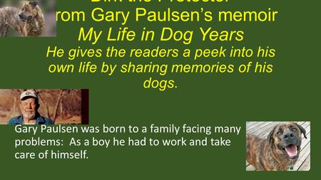 “Dirk the Protector” From Gary Paulsen’s memoir My Life in Dog Years He gives the readers a peek into his own life by sharing memories of his dogs. Gary.
