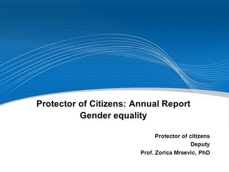 Protector of Citizens: Annual Report Gender equality Protector of citizens Deputy Prof. Zorica Mrsevic, PhD.