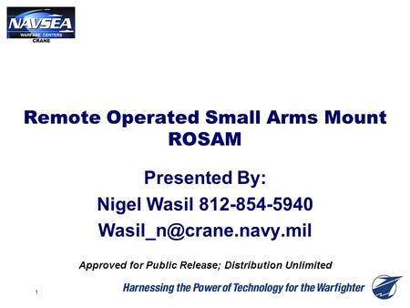 1 Remote Operated Small Arms Mount ROSAM Presented By: Nigel Wasil 812-854-5940 Approved for Public Release; Distribution Unlimited.