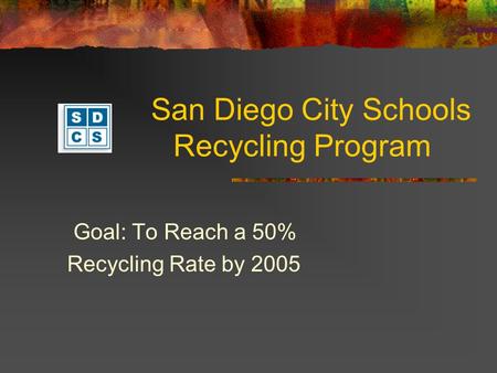 San Diego City Schools Recycling Program Goal: To Reach a 50% Recycling Rate by 2005.