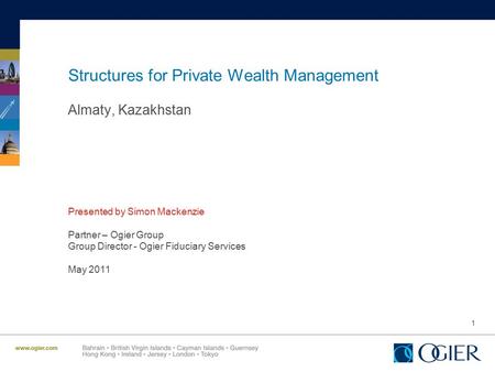 1 Structures for Private Wealth Management Almaty, Kazakhstan Presented by Simon Mackenzie Partner – Ogier Group Group Director - Ogier Fiduciary Services.