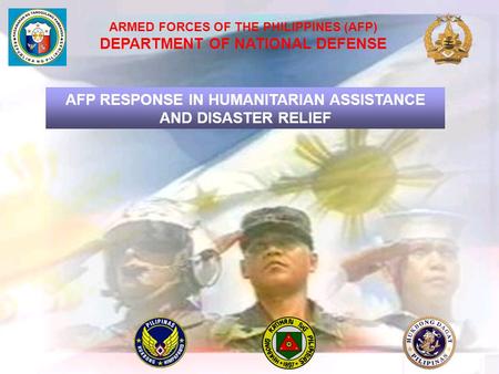 ARMED FORCES OF THE PHILIPPINES (AFP) DEPARTMENT OF NATIONAL DEFENSE AFP RESPONSE IN HUMANITARIAN ASSISTANCE AND DISASTER RELIEF.
