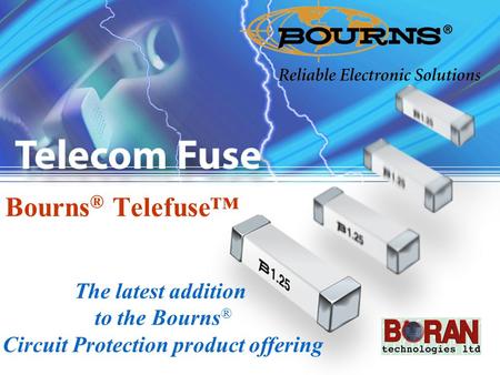 1 Bourns ® Telefuse™ The latest addition to the Bourns ® Circuit Protection product offering.