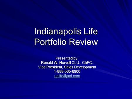 Indianapolis Life Portfolio Review Presented by: Ronald W. Norvell CLU., ChFC. Vice President, Sales Development 1-888-565-6900