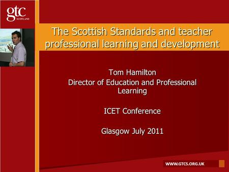WWW.GTCS.ORG.UK The Scottish Standards and teacher professional learning and development Tom Hamilton Director of Education and Professional Learning ICET.