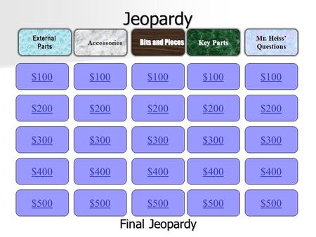 Jeopardy $100ExternalParts Accessories Accessories Bits and Pieces Bits and Pieces Key Parts Mr. Heiss’ Questions $200 $300 $400 $500 $400 $300 $200 $100.