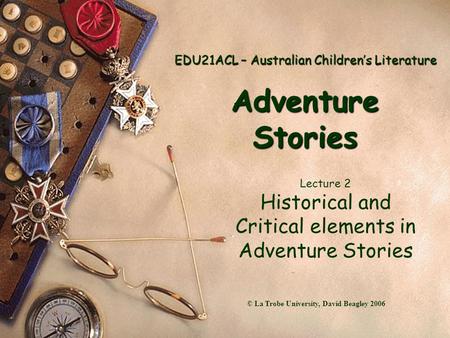 EDU21ACL – Australian Children’s Literature Adventure Stories Lecture 2 Historical and Critical elements in Adventure Stories © La Trobe University, David.