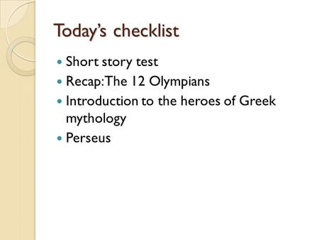 Today’s checklist Short story test Recap: The 12 Olympians Introduction to the heroes of Greek mythology Perseus.
