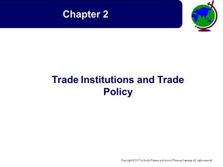 Copyright © 2007 by South-Western, a division of Thomson Learning. All rights reserved. Trade Institutions and Trade Policy Chapter 2.