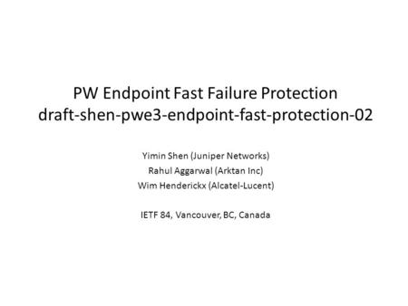 PW Endpoint Fast Failure Protection draft-shen-pwe3-endpoint-fast-protection-02 Yimin Shen (Juniper Networks) Rahul Aggarwal (Arktan Inc) Wim Henderickx.