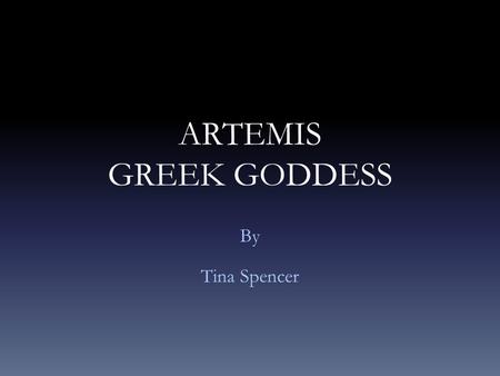 ARTEMIS GREEK GODDESS By Tina Spencer. General Information Artemis is the goddess of chastity, virginity, the hunt, the moon, and the natural environment.