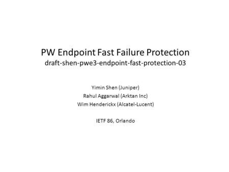 PW Endpoint Fast Failure Protection draft-shen-pwe3-endpoint-fast-protection-03 Yimin Shen (Juniper) Rahul Aggarwal (Arktan Inc) Wim Henderickx (Alcatel-Lucent)