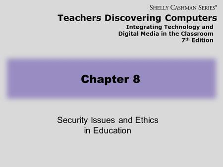 Teachers Discovering Computers Integrating Technology and Digital Media in the Classroom 7 th Edition Security Issues and Ethics in Education Chapter 8.