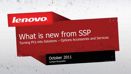 What is new from SSP Turning PCs into Solutions – Options Accessories and Services October 2011 Juergen Burgstaller.