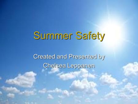 Summer Safety Created and Presented by Chelsea Leppanen.