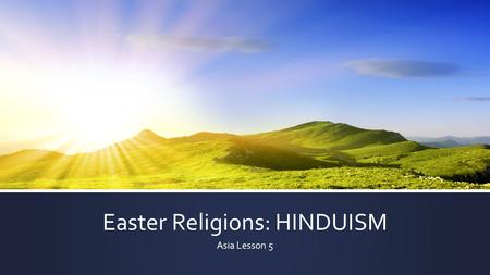 Easter Religions: HINDUISM Asia Lesson 5. DO NOW At the top of your Guided Notes, use complete sentences to describe MONOTHEISM and POLYTHEISM. What do.