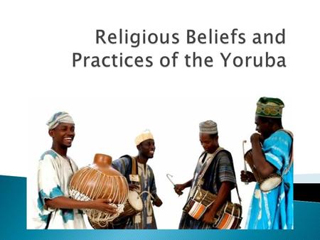  Several hundred religions in Africa  Yoruba society today = 10 million people ◦ Has endured for over 100,000 years  The Yoruba live in the western.