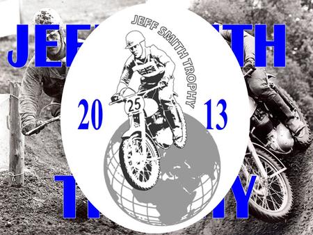 What is Jeff Smith Trophy? It is an international motocross cup open for riders with ”Small-block engine-” motor bikes, ex. BSA B44/B50 3 Classes ”Open.