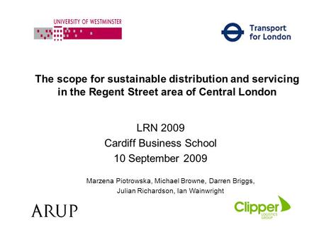 The scope for sustainable distribution and servicing in the Regent Street area of Central London LRN 2009 Cardiff Business School 10 September 2009 Marzena.