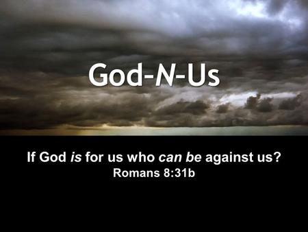 God–N–Us If God is for us who can be against us? Romans 8:31b.