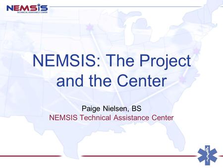 NEMSIS: The Project and the Center Paige Nielsen, BS NEMSIS Technical Assistance Center.