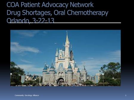 COA Patient Advocacy Network Drug Shortages, Oral Chemotherapy Orlando, 3-22-13 1Community Oncology Alliance.